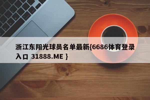 浙江东阳光球员名单最新{6686体育登录入口 31888.ME }