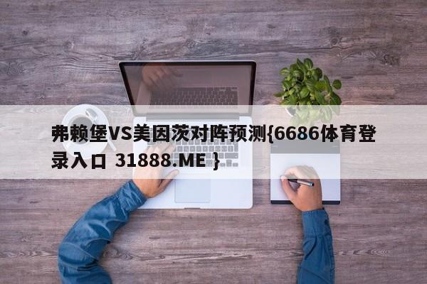 弗赖堡VS美因茨对阵预测{6686体育登录入口 31888.ME }