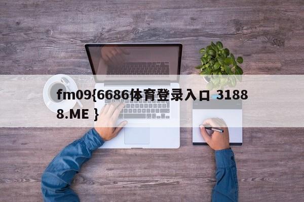 fm09{6686体育登录入口 31888.ME }