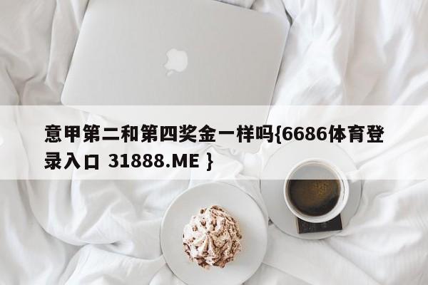 意甲第二和第四奖金一样吗{6686体育登录入口 31888.ME }