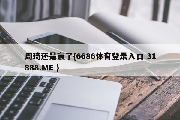 周琦还是赢了{6686体育登录入口 31888.ME }