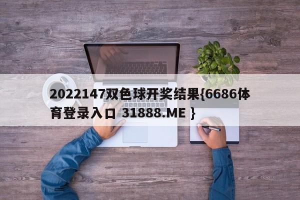 2022147双色球开奖结果{6686体育登录入口 31888.ME }