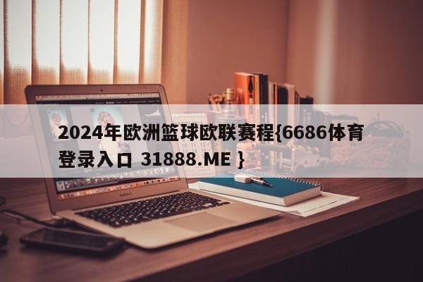 2024年欧洲篮球欧联赛程{6686体育登录入口 31888.ME }