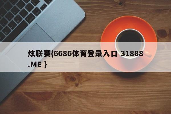 炫联赛{6686体育登录入口 31888.ME }