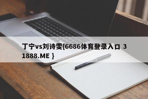 丁宁vs刘诗雯{6686体育登录入口 31888.ME }