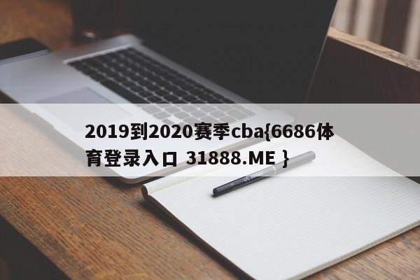 2019到2020赛季cba{6686体育登录入口 31888.ME }
