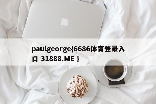 paulgeorge{6686体育登录入口 31888.ME }