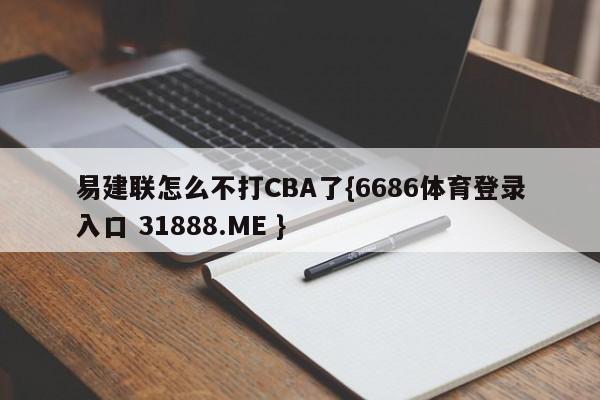 易建联怎么不打CBA了{6686体育登录入口 31888.ME }