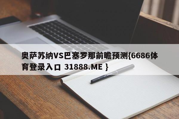 奥萨苏纳VS巴塞罗那前瞻预测{6686体育登录入口 31888.ME }