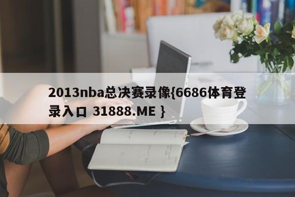 2013nba总决赛录像{6686体育登录入口 31888.ME }