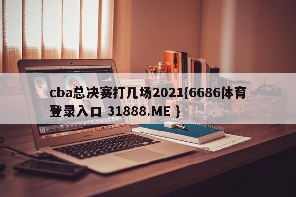 cba总决赛打几场2021{6686体育登录入口 31888.ME }