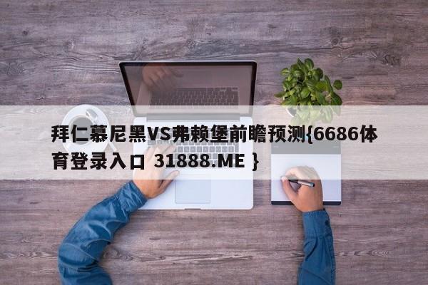 拜仁慕尼黑VS弗赖堡前瞻预测{6686体育登录入口 31888.ME }