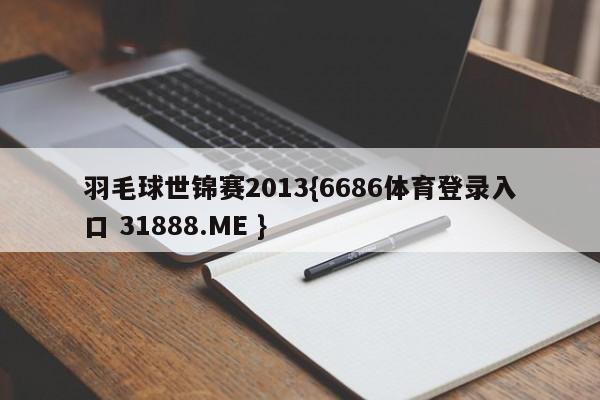 羽毛球世锦赛2013{6686体育登录入口 31888.ME }