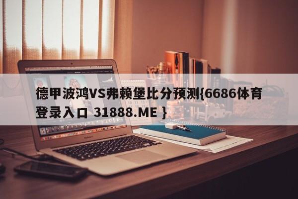 德甲波鸿VS弗赖堡比分预测{6686体育登录入口 31888.ME }