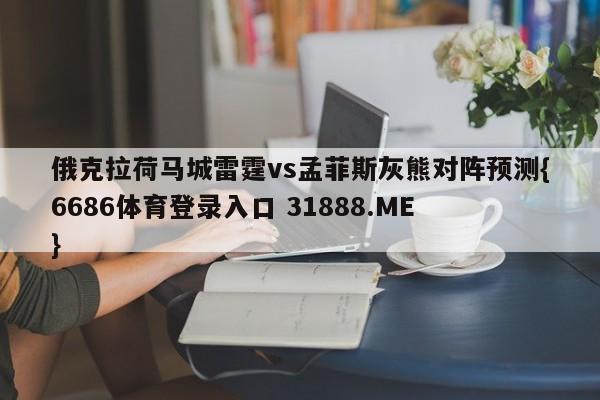 俄克拉荷马城雷霆vs孟菲斯灰熊对阵预测{6686体育登录入口 31888.ME }