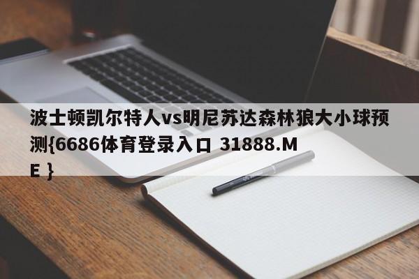 波士顿凯尔特人vs明尼苏达森林狼大小球预测{6686体育登录入口 31888.ME }