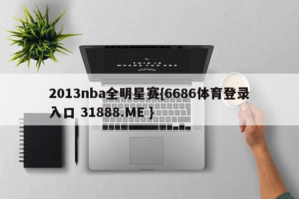 2013nba全明星赛{6686体育登录入口 31888.ME }