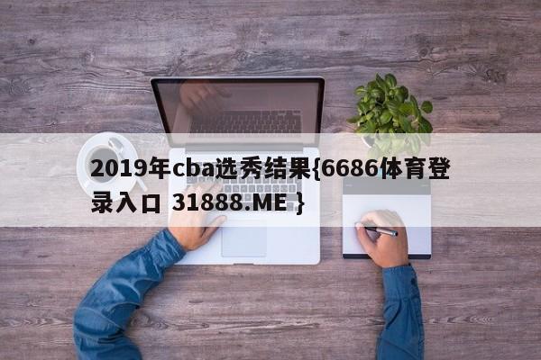 2019年cba选秀结果{6686体育登录入口 31888.ME }