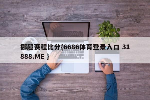 挪超赛程比分{6686体育登录入口 31888.ME }