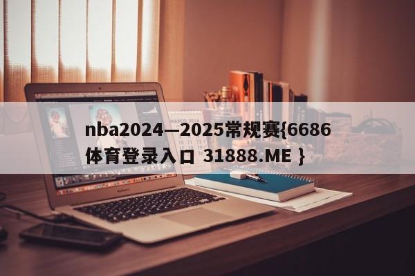 nba2024—2025常规赛{6686体育登录入口 31888.ME }