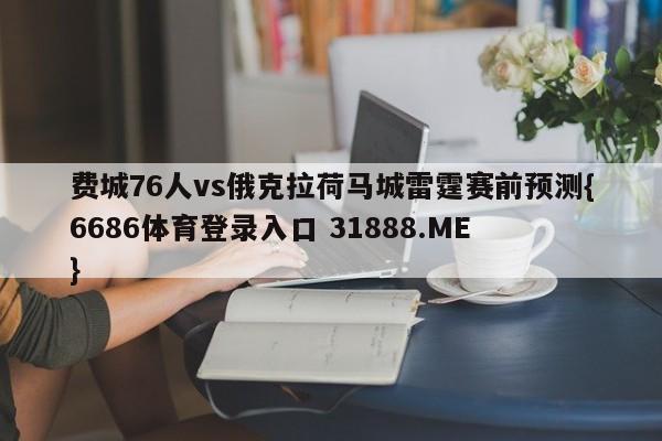 费城76人vs俄克拉荷马城雷霆赛前预测{6686体育登录入口 31888.ME }
