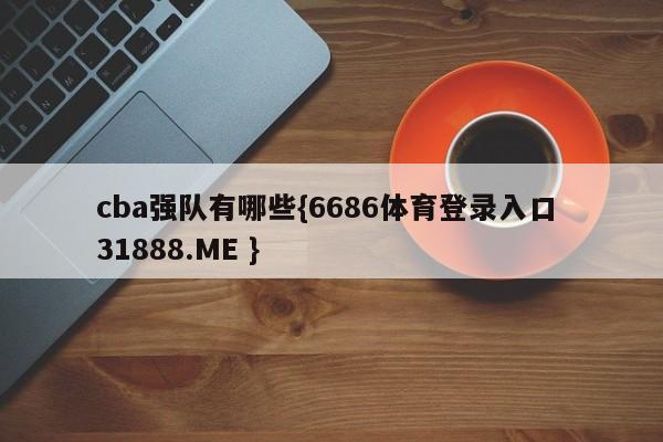 cba强队有哪些{6686体育登录入口 31888.ME }