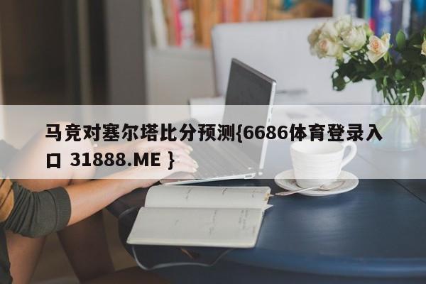 马竞对塞尔塔比分预测{6686体育登录入口 31888.ME }