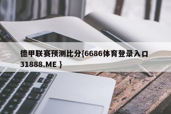 德甲联赛预测比分{6686体育登录入口 31888.ME }