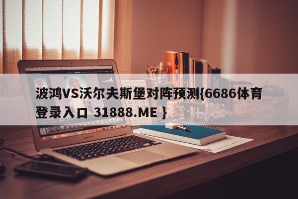 波鸿VS沃尔夫斯堡对阵预测{6686体育登录入口 31888.ME }