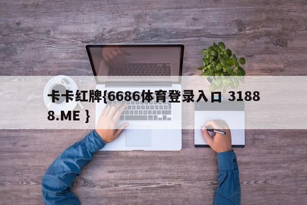 卡卡红牌{6686体育登录入口 31888.ME }