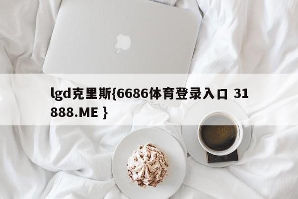 lgd克里斯{6686体育登录入口 31888.ME }