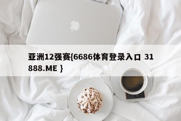 亚洲12强赛{6686体育登录入口 31888.ME }