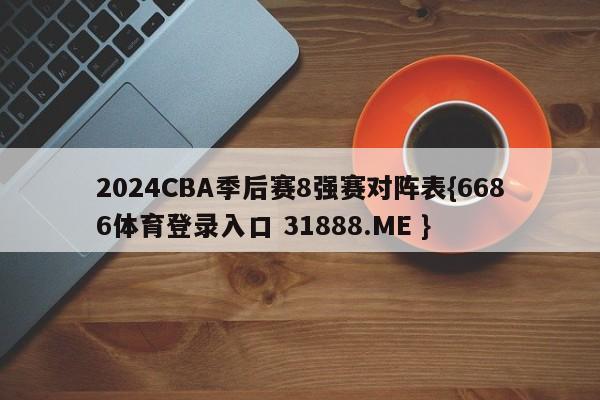 2024CBA季后赛8强赛对阵表{6686体育登录入口 31888.ME }