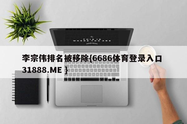 李宗伟排名被移除{6686体育登录入口 31888.ME }