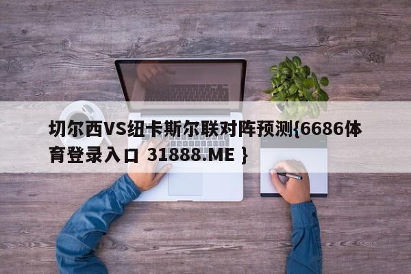 切尔西VS纽卡斯尔联对阵预测{6686体育登录入口 31888.ME }