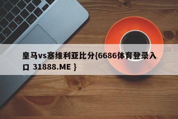皇马vs塞维利亚比分{6686体育登录入口 31888.ME }