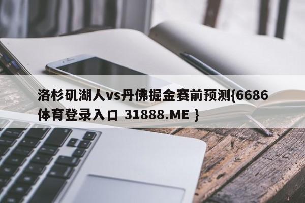 洛杉矶湖人vs丹佛掘金赛前预测{6686体育登录入口 31888.ME }