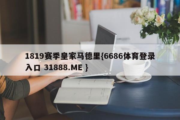 1819赛季皇家马德里{6686体育登录入口 31888.ME }
