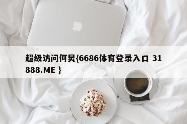 超级访问何炅{6686体育登录入口 31888.ME }