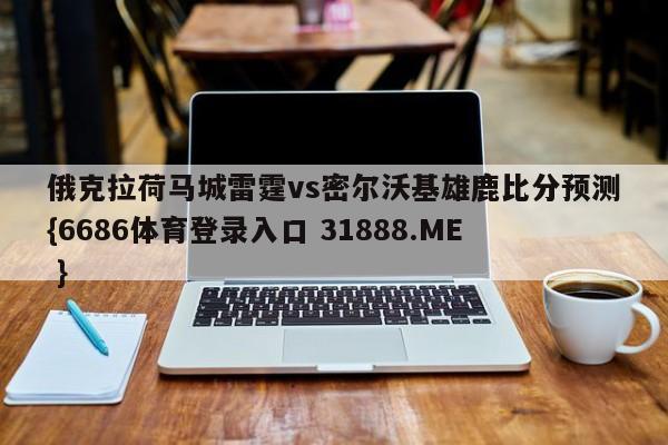 俄克拉荷马城雷霆vs密尔沃基雄鹿比分预测{6686体育登录入口 31888.ME }
