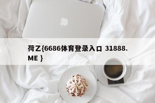 荷乙{6686体育登录入口 31888.ME }
