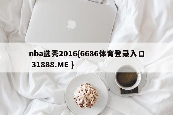 nba选秀2016{6686体育登录入口 31888.ME }