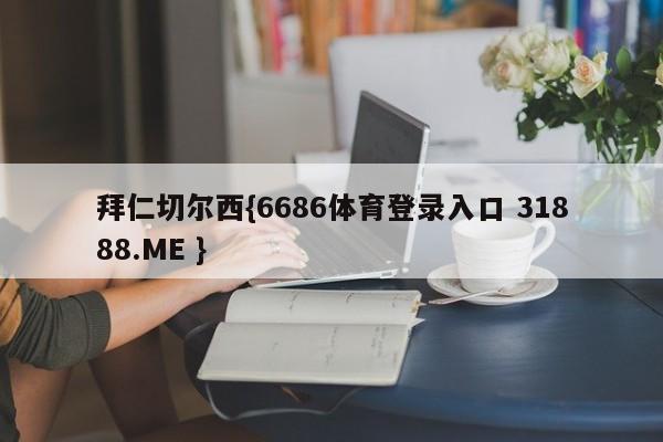 拜仁切尔西{6686体育登录入口 31888.ME }