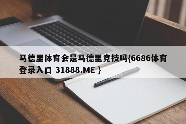 马德里体育会是马德里竞技吗{6686体育登录入口 31888.ME }