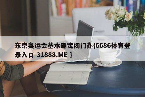 东京奥运会基本确定闭门办{6686体育登录入口 31888.ME }