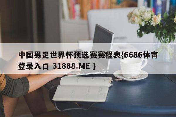 中国男足世界杯预选赛赛程表{6686体育登录入口 31888.ME }