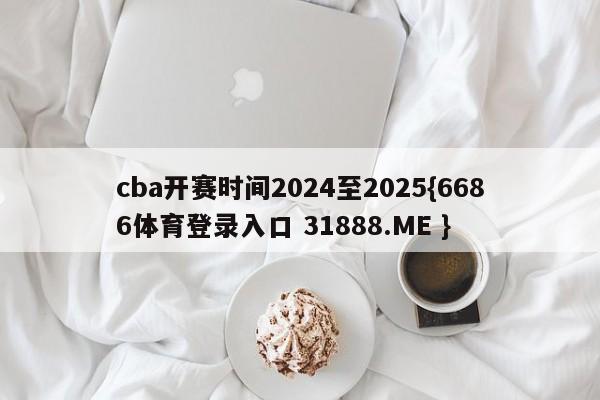 cba开赛时间2024至2025{6686体育登录入口 31888.ME }