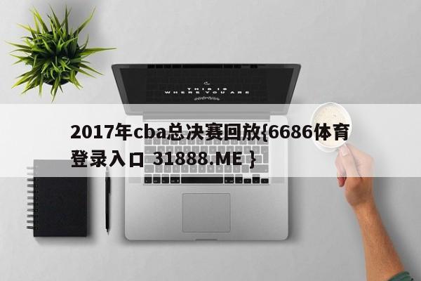 2017年cba总决赛回放{6686体育登录入口 31888.ME }