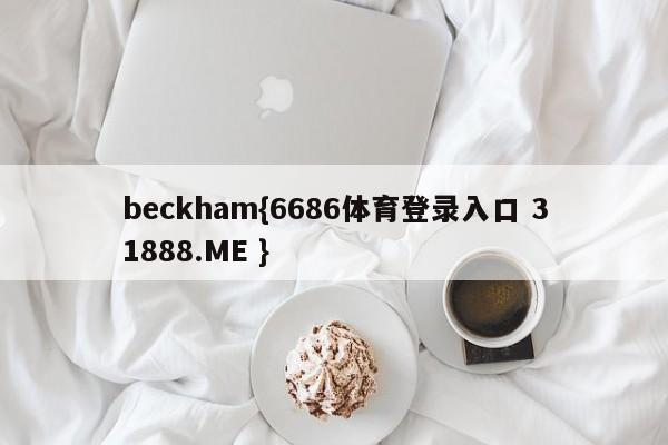 beckham{6686体育登录入口 31888.ME }