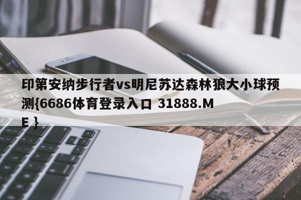 印第安纳步行者vs明尼苏达森林狼大小球预测{6686体育登录入口 31888.ME }